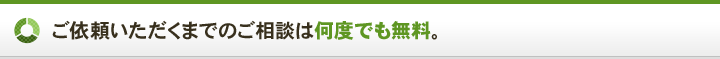 ご依頼いただくまでのご相談は何度でも無料。