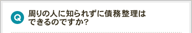 周りの人に知られずに債務整理はできるのですか？